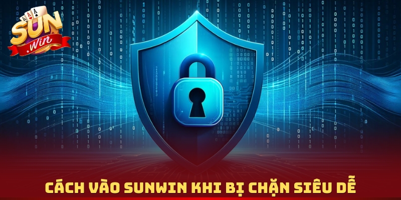 Cách vào Sunwin khi bị chặn siêu dễ