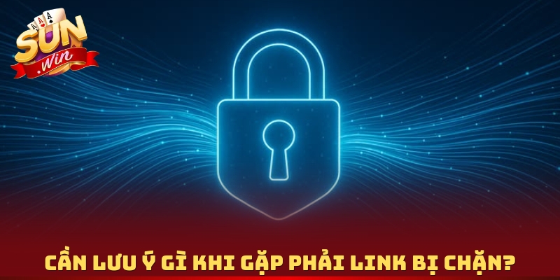 Cần lưu ý gì khi gặp phải link bị chặn?Cần lưu ý gì khi gặp phải link bị chặn?